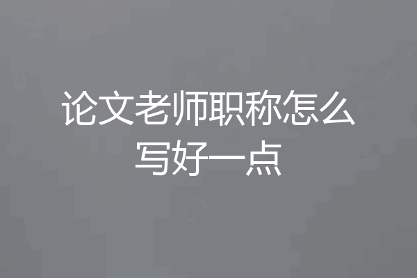 论文老师职称怎么写好一点