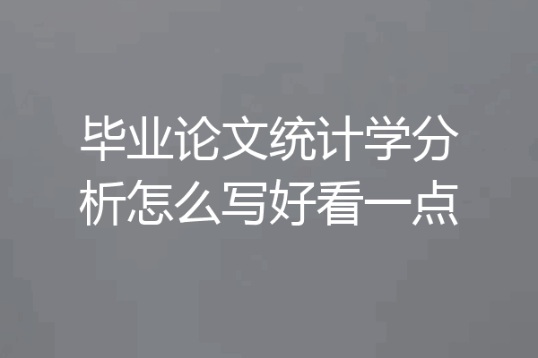 毕业论文统计学分析怎么写好看一点