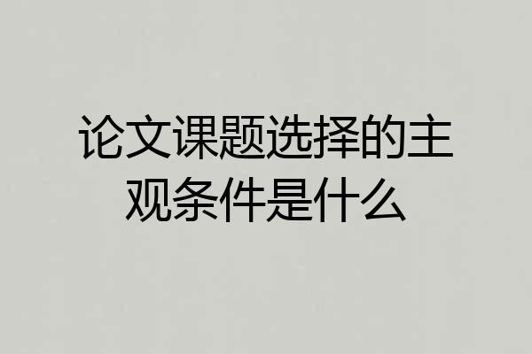 论文课题选择的主观条件是什么