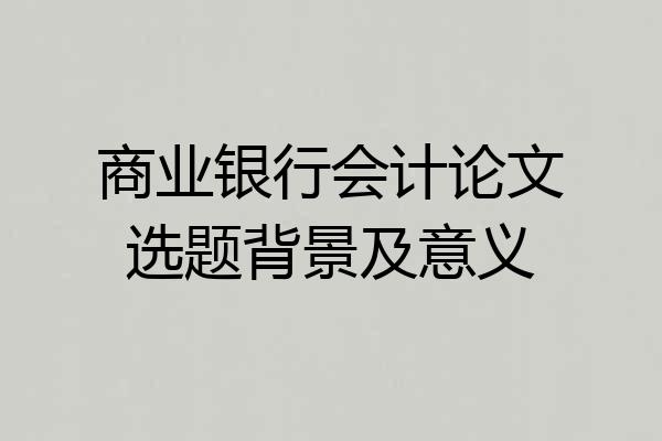 商业银行会计论文选题背景及意义