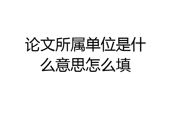 论文所属单位是什么意思怎么填