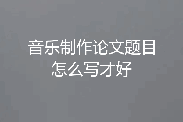 音乐制作论文题目怎么写才好
