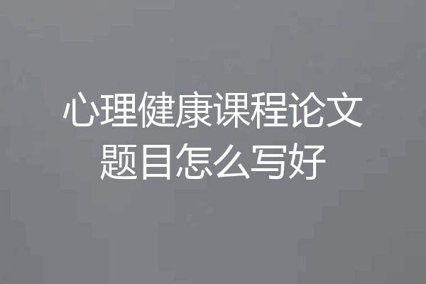 心理健康课程论文题目怎么写好