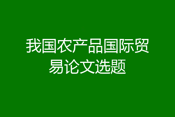 我国农产品国际贸易论文选题