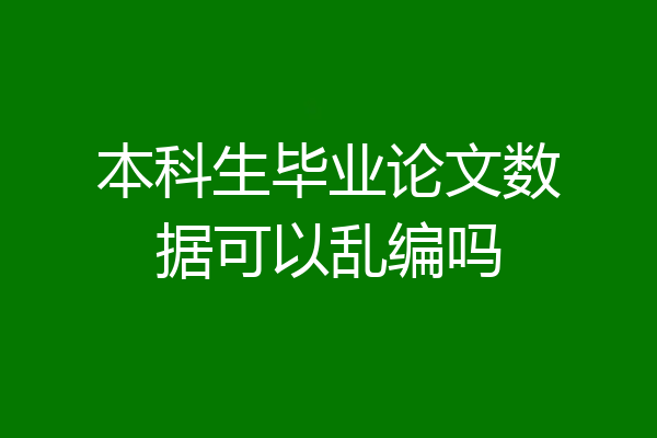 本科生毕业论文数据可以乱编吗