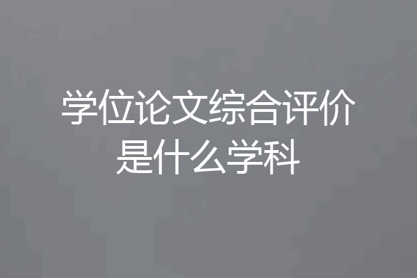 学位论文综合评价是什么学科