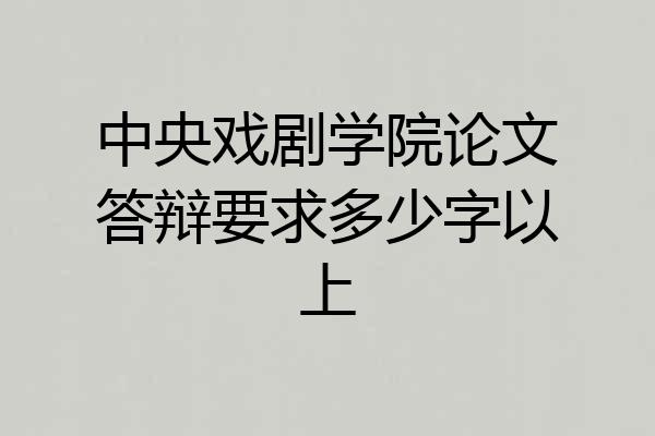 中央戏剧学院论文答辩要求多少字以上