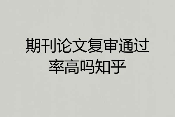 期刊论文复审通过率高吗知乎