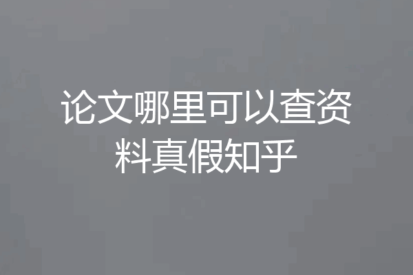 论文哪里可以查资料真假知乎