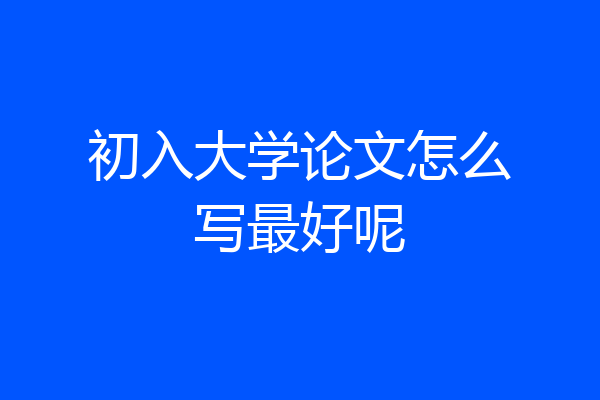 初入大学论文怎么写最好呢