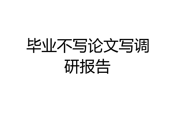 毕业不写论文写调研报告