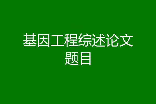 基因工程综述论文题目