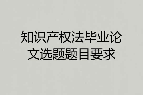 知识产权法毕业论文选题题目要求