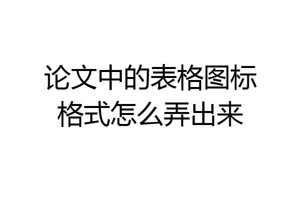 论文中的表格图标格式怎么弄出来