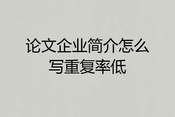论文企业简介怎么写重复率低
