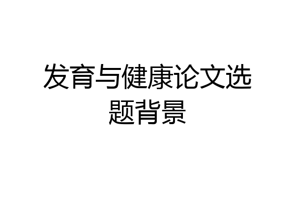 发育与健康论文选题背景