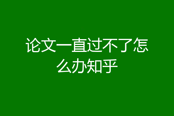 论文一直过不了怎么办知乎