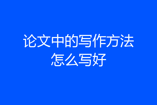 论文中的写作方法怎么写好