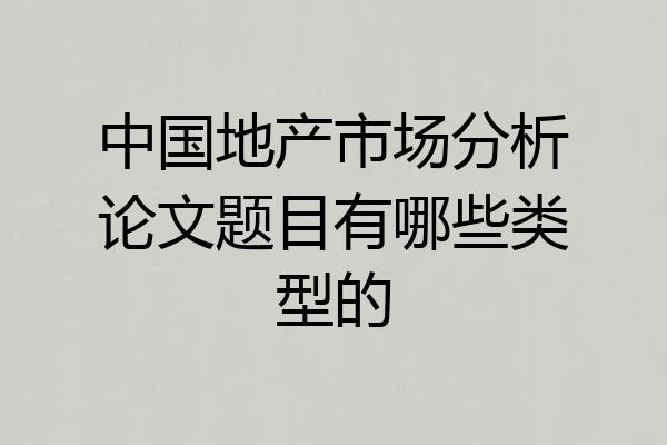 中国地产市场分析论文题目有哪些类型的