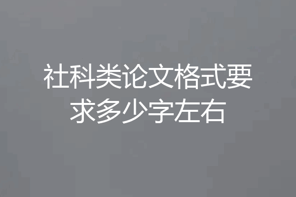 社科类论文格式要求多少字左右