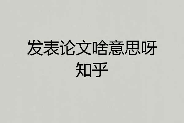 发表论文啥意思呀知乎