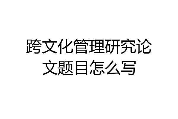 跨文化管理研究论文题目怎么写