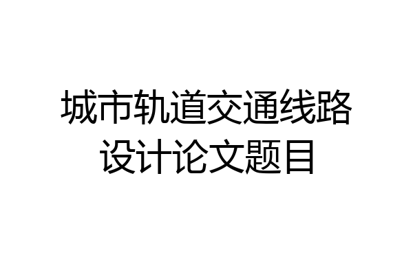城市轨道交通线路设计论文题目