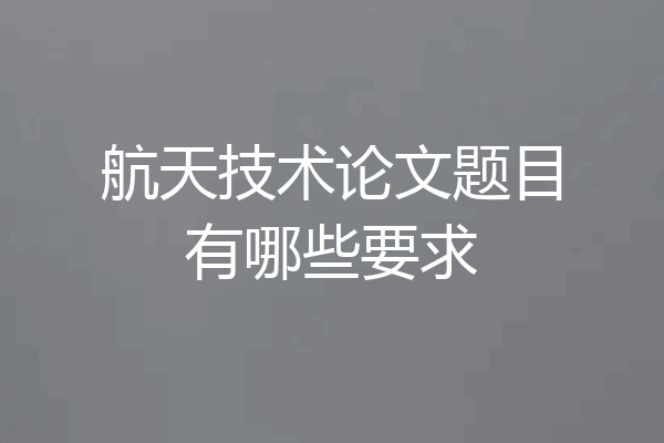 航天技术论文题目有哪些要求