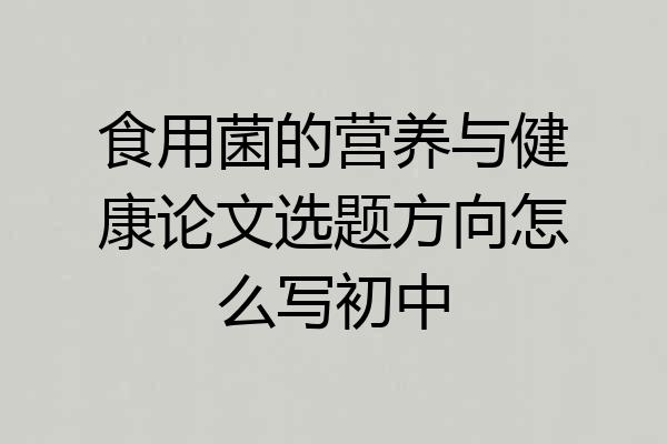 食用菌的营养与健康论文选题方向怎么写初中