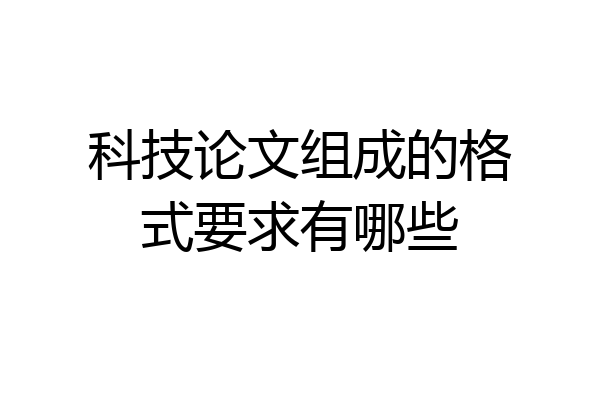 科技论文组成的格式要求有哪些