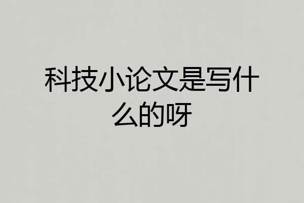 科技小论文是写什么的呀
