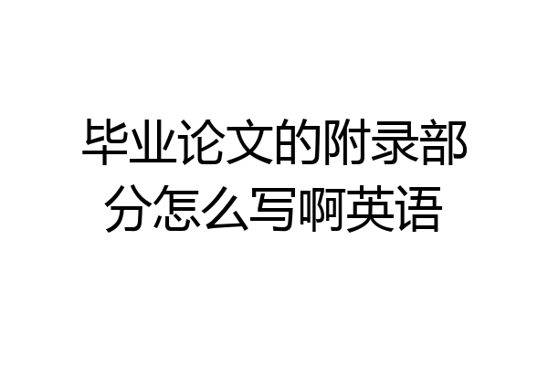 毕业论文的附录部分怎么写啊英语