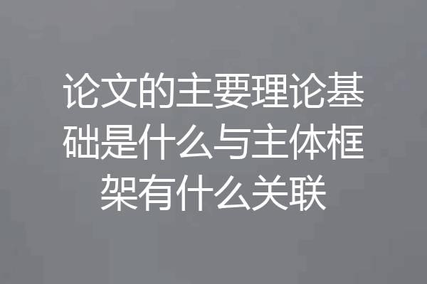 论文的主要理论基础是什么与主体框架有什么关联