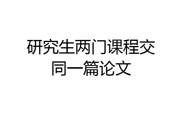 研究生两门课程交同一篇论文