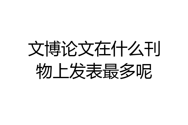 文博论文在什么刊物上发表最多呢