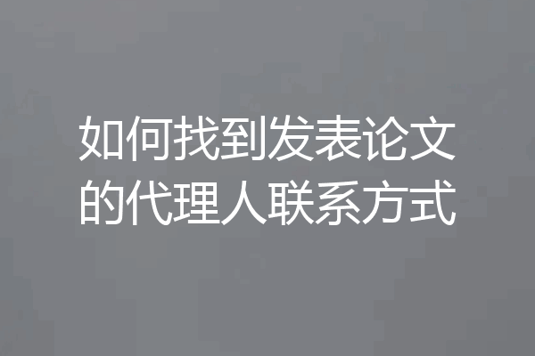 如何找到发表论文的代理人联系方式