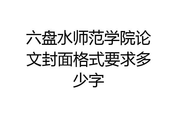 六盘水师范学院论文封面格式要求多少字