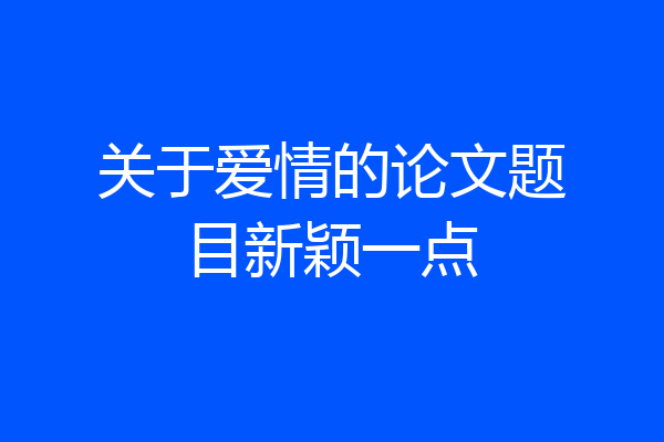 关于爱情的论文题目新颖一点