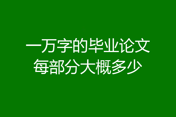 一万字的毕业论文每部分大概多少