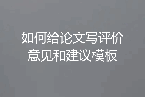 如何给论文写评价意见和建议模板