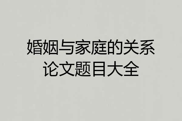 婚姻与家庭的关系论文题目大全