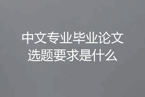 中文专业毕业论文选题要求是什么