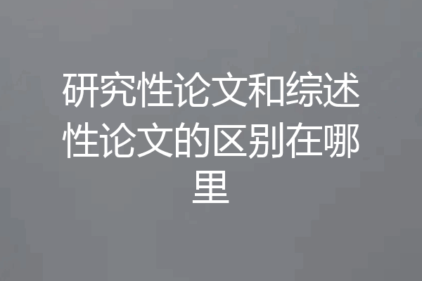 研究性论文和综述性论文的区别在哪里