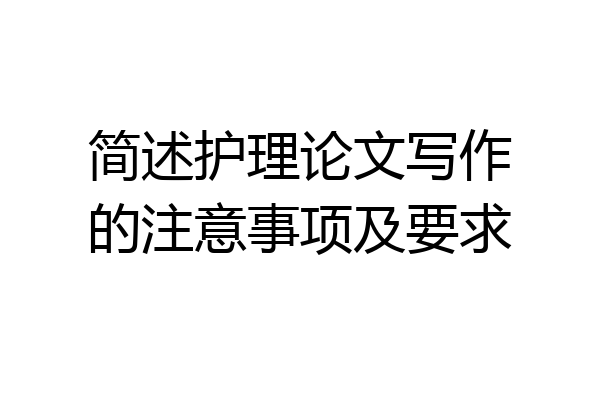 简述护理论文写作的注意事项及要求