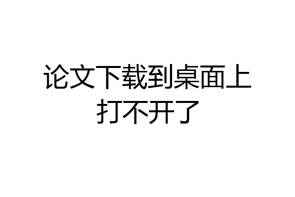 论文下载到桌面上打不开了