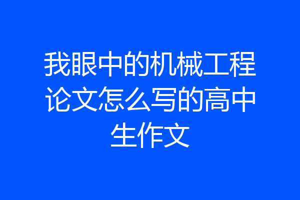 我眼中的机械工程论文怎么写的高中生作文