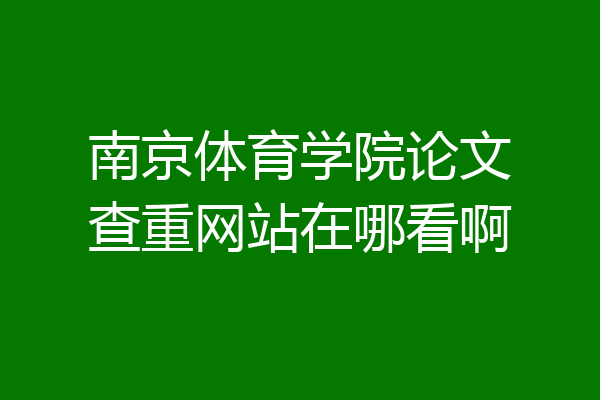 南京体育学院论文查重网站在哪看啊