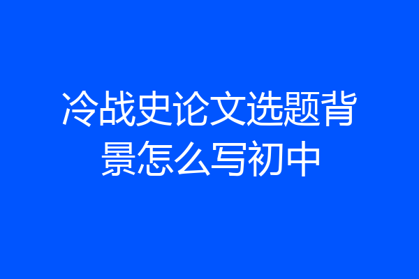 冷战史论文选题背景怎么写初中