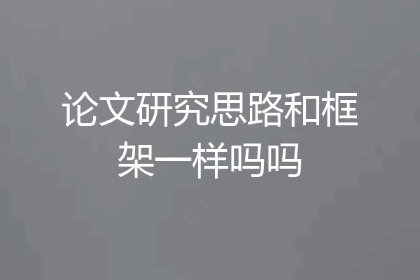 论文研究思路和框架一样吗吗