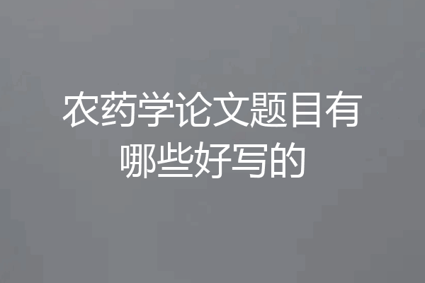 农药学论文题目有哪些好写的